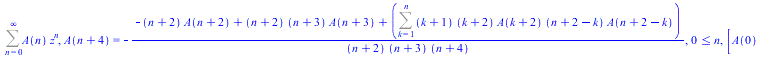 Sum(`*`(A(n), `*`(`^`(z, n))), n = 0 .. infinity), A(`+`(n, 4)) = `+`(`-`(`/`(`*`(`+`(`-`(`*`(`+`(n, 2), `*`(A(`+`(n, 2))))), `*`(`+`(n, 2), `*`(`+`(n, 3), `*`(A(`+`(n, 3))))), Sum(`*`(`+`(k, 1), `*`(...