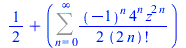 `+`(`/`(1, 2), Sum(`+`(`/`(`*`(`/`(1, 2), `*`(`^`(-1, n), `*`(`^`(4, n), `*`(`^`(z, `+`(`*`(2, `*`(n)))))))), `*`(factorial(`+`(`*`(2, `*`(n))))))), n = 0 .. infinity))