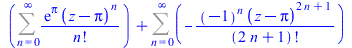 `+`(Sum(`/`(`*`(exp(Pi), `*`(`^`(`+`(z, `-`(Pi)), n))), `*`(factorial(n))), n = 0 .. infinity), Sum(`+`(`-`(`/`(`*`(`^`(-1, n), `*`(`^`(`+`(z, `-`(Pi)), `+`(`*`(2, `*`(n)), 1)))), `*`(factorial(`+`(`*...
