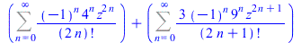 `+`(Sum(`/`(`*`(`^`(-1, n), `*`(`^`(4, n), `*`(`^`(z, `+`(`*`(2, `*`(n))))))), `*`(factorial(`+`(`*`(2, `*`(n)))))), n = 0 .. infinity), Sum(`+`(`/`(`*`(3, `*`(`^`(-1, n), `*`(`^`(9, n), `*`(`^`(z, `+...