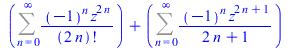 `+`(Sum(`/`(`*`(`^`(-1, n), `*`(`^`(z, `+`(`*`(2, `*`(n)))))), `*`(factorial(`+`(`*`(2, `*`(n)))))), n = 0 .. infinity), Sum(`/`(`*`(`^`(-1, n), `*`(`^`(z, `+`(`*`(2, `*`(n)), 1)))), `*`(`+`(`*`(2, `*...