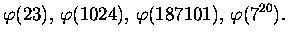 $\displaystyle \varphi(23),\, \varphi(1024),\, \varphi(187101),\, \varphi(7^{20}).$